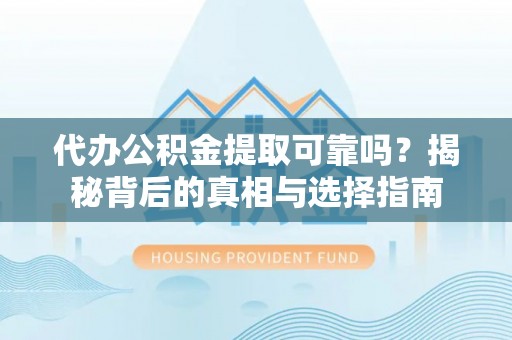 集美代办公积金提取可靠吗？揭秘背后的真相与选择指南