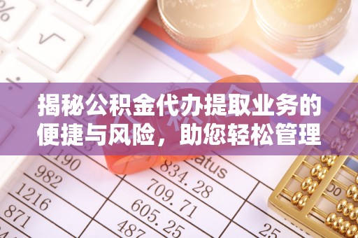 集美揭秘公积金代办提取业务的便捷与风险，助您轻松管理财务