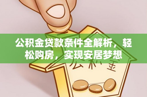 集美公积金贷款条件全解析，轻松购房，实现安居梦想