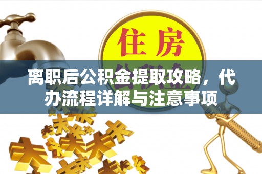 集美离职后公积金提取攻略，代办流程详解与注意事项