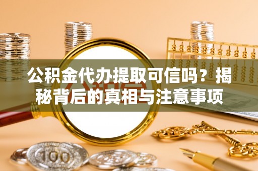 集美公积金代办提取可信吗？揭秘背后的真相与注意事项
