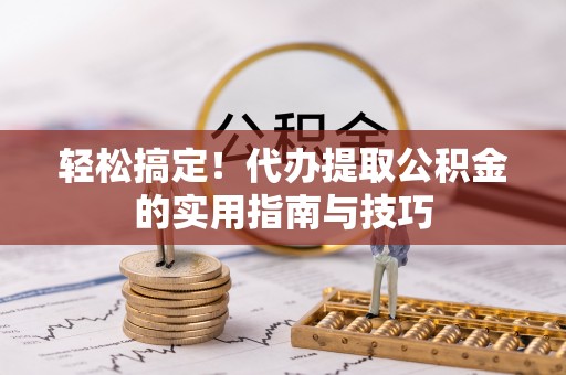 集美轻松搞定！代办提取公积金的实用指南与技巧