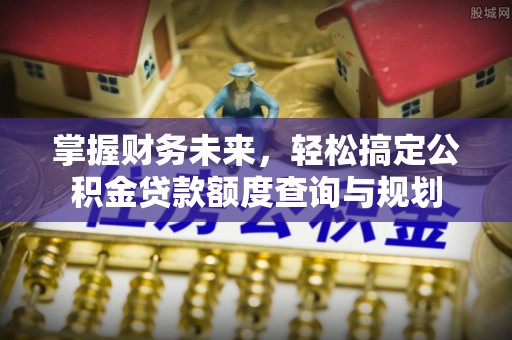 集美掌握财务未来，轻松搞定公积金贷款额度查询与规划