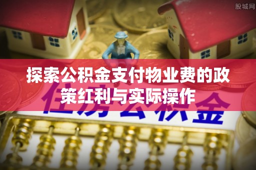 集美探索公积金支付物业费的政策红利与实际操作