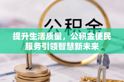 集美提升生活质量，公积金便民服务引领智慧新未来