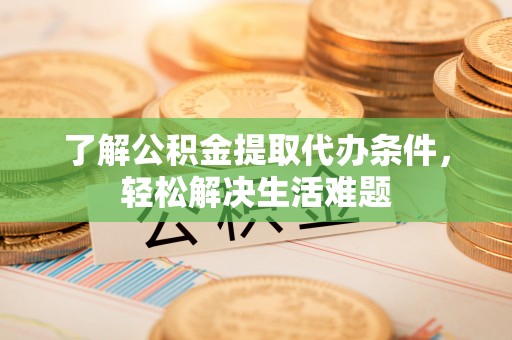 集美了解公积金提取代办条件，轻松解决生活难题