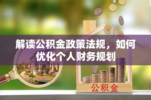 集美解读公积金政策法规，如何优化个人财务规划