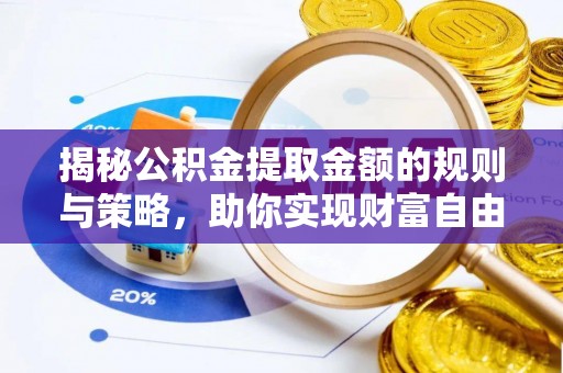 集美揭秘公积金提取金额的规则与策略，助你实现财富自由