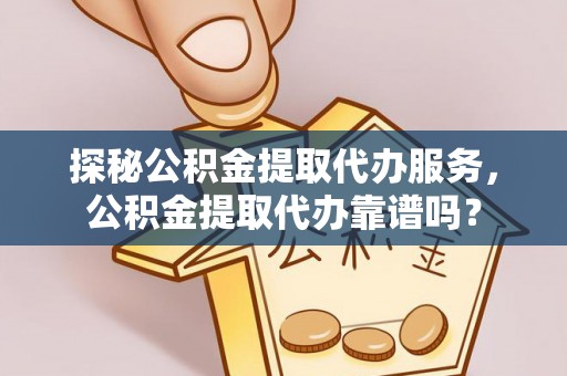 集美探秘公积金提取代办服务，公积金提取代办靠谱吗？