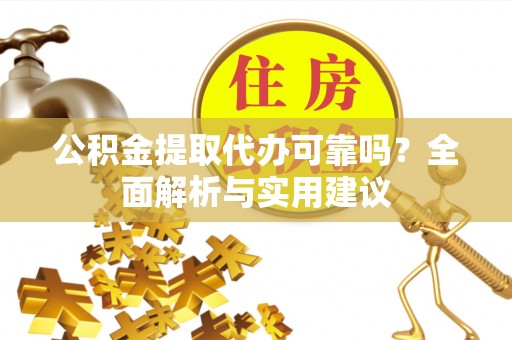 集美公积金提取代办可靠吗？全面解析与实用建议