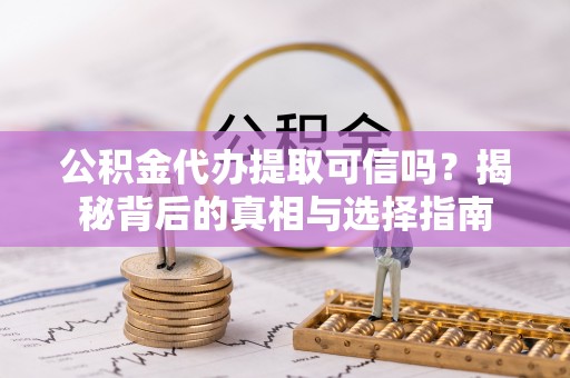 集美公积金代办提取可信吗？揭秘背后的真相与选择指南