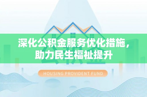 集美深化公积金服务优化措施，助力民生福祉提升