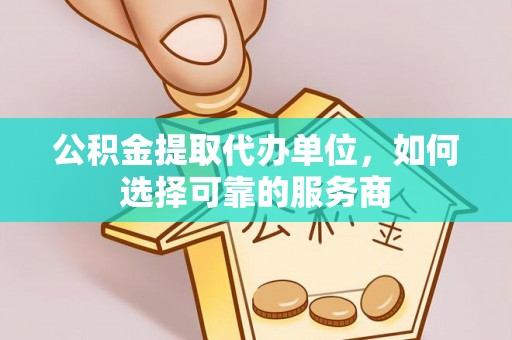 集美公积金提取代办单位，如何选择可靠的服务商