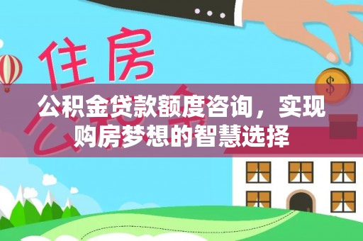 集美公积金贷款额度咨询，实现购房梦想的智慧选择