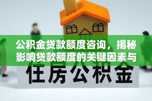 集美公积金贷款额度咨询，揭秘影响贷款额度的关键因素与实用攻略