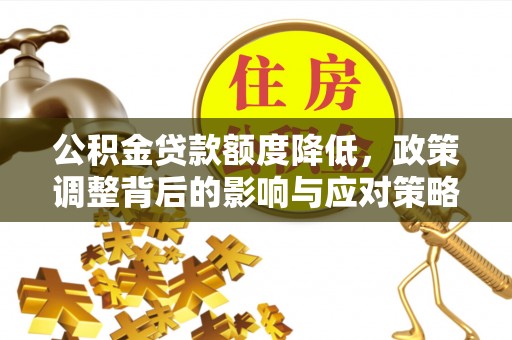 集美公积金贷款额度降低，政策调整背后的影响与应对策略