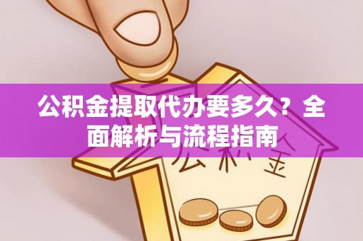 集美公积金提取代办要多久？全面解析与流程指南