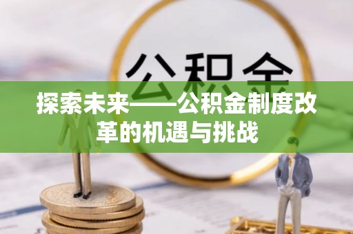 集美探索未来——公积金制度改革的机遇与挑战