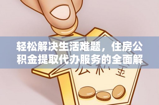 集美轻松解决生活难题，住房公积金提取代办服务的全面解析