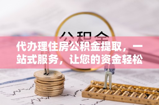 集美代办理住房公积金提取，一站式服务，让您的资金轻松到账