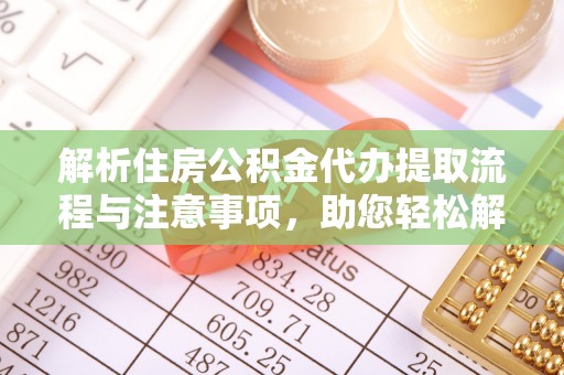 集美解析住房公积金代办提取流程与注意事项，助您轻松解决资金难题