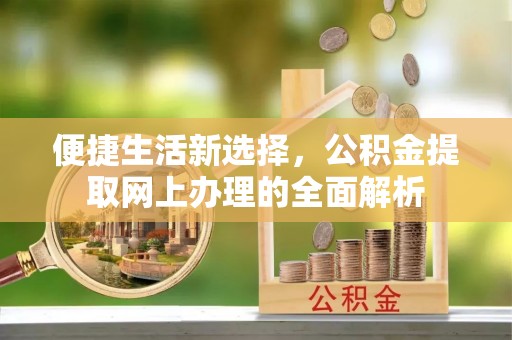 集美便捷生活新选择，公积金提取网上办理的全面解析