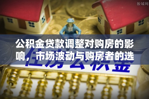 集美公积金贷款调整对购房的影响，市场波动与购房者的选择