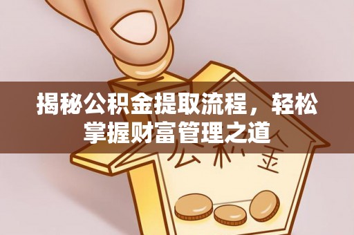 集美揭秘公积金提取流程，轻松掌握财富管理之道