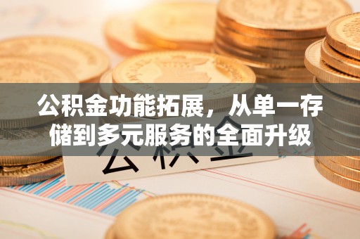 集美公积金功能拓展，从单一存储到多元服务的全面升级