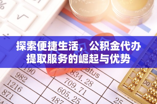 集美探索便捷生活，公积金代办提取服务的崛起与优势