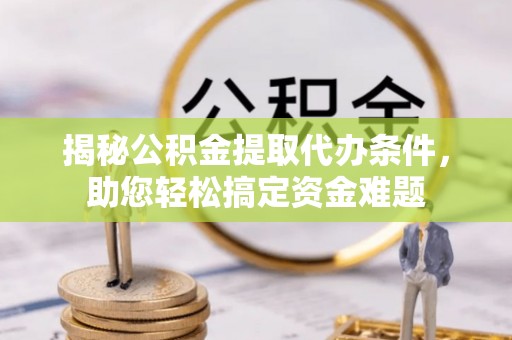 集美揭秘公积金提取代办条件，助您轻松搞定资金难题