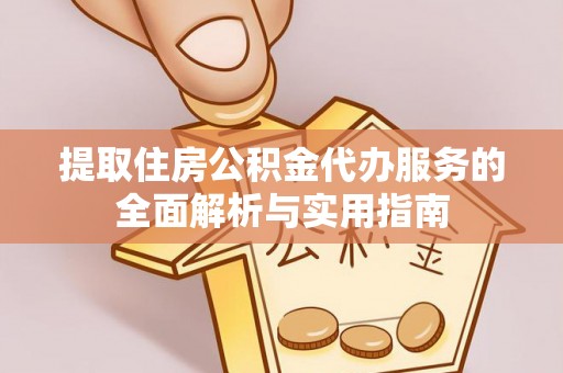 集美提取住房公积金代办服务的全面解析与实用指南