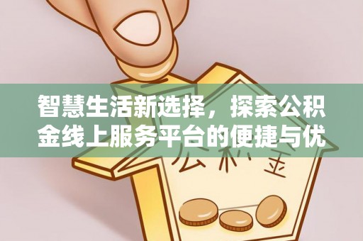 集美智慧生活新选择，探索公积金线上服务平台的便捷与优势