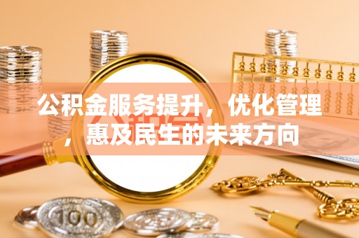 集美公积金服务提升，优化管理，惠及民生的未来方向