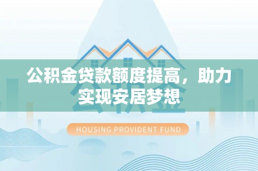 集美公积金贷款额度提高，助力实现安居梦想