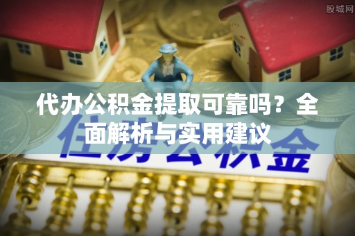集美代办公积金提取可靠吗？全面解析与实用建议