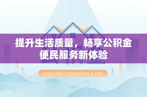 集美提升生活质量，畅享公积金便民服务新体验