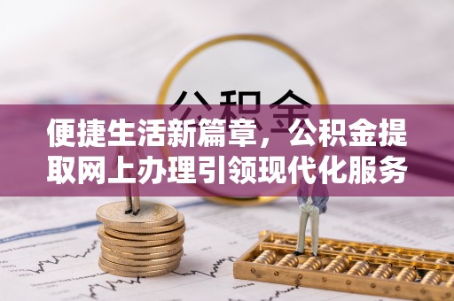 集美便捷生活新篇章，公积金提取网上办理引领现代化服务
