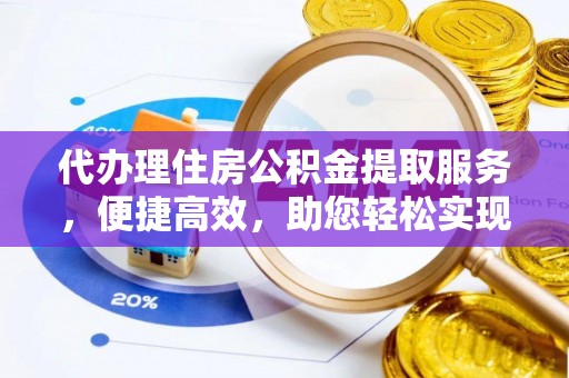 集美代办理住房公积金提取服务，便捷高效，助您轻松实现资金规划