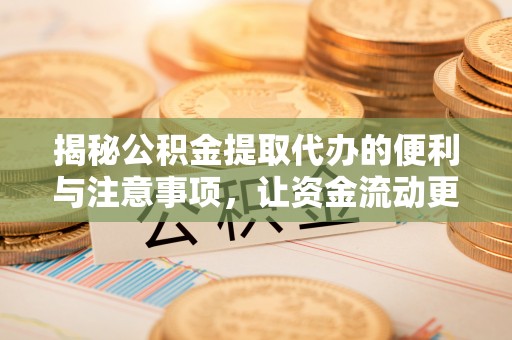 集美揭秘公积金提取代办的便利与注意事项，让资金流动更高效