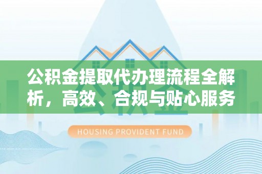 集美公积金提取代办理流程全解析，高效、合规与贴心服务