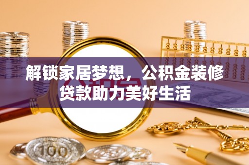 集美解锁家居梦想，公积金装修贷款助力美好生活