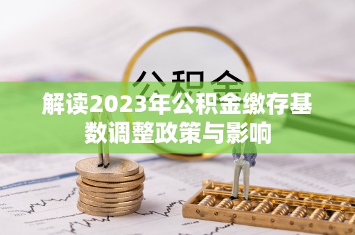 集美解读2023年公积金缴存基数调整政策与影响
