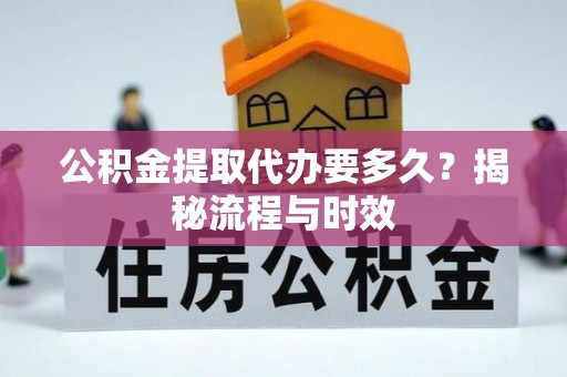 集美公积金提取代办要多久？揭秘流程与时效