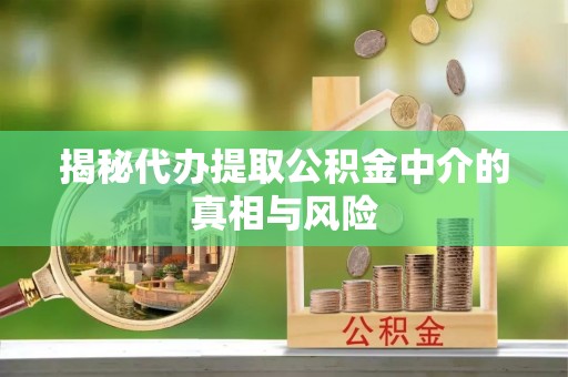 集美揭秘代办提取公积金中介的真相与风险