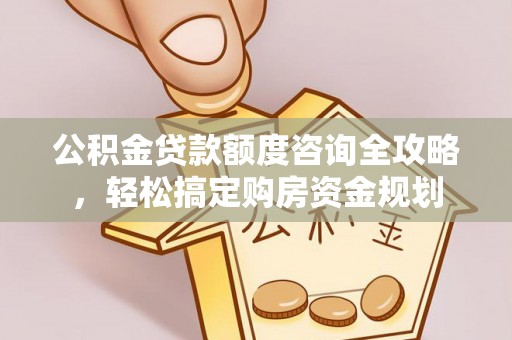 集美公积金贷款额度咨询全攻略，轻松搞定购房资金规划
