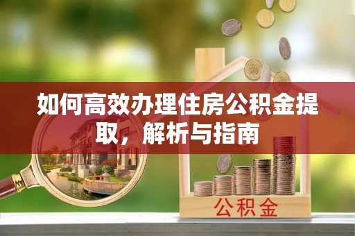 集美如何高效办理住房公积金提取，解析与指南