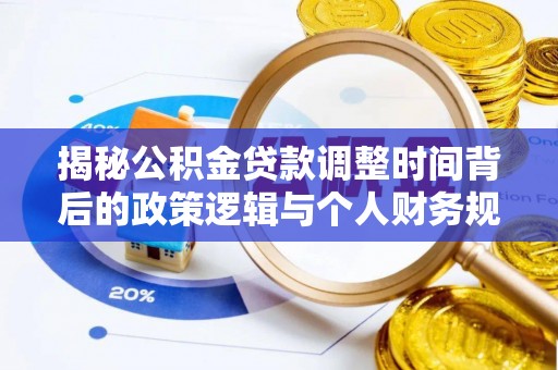 集美揭秘公积金贷款调整时间背后的政策逻辑与个人财务规划