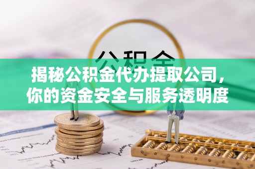 集美揭秘公积金代办提取公司，你的资金安全与服务透明度指南