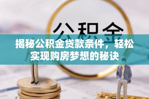 集美揭秘公积金贷款条件，轻松实现购房梦想的秘诀
